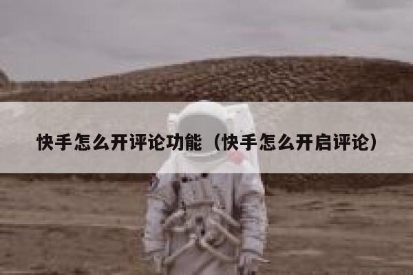 快手怎么开评论功能（快手怎么开启评论） 第1张