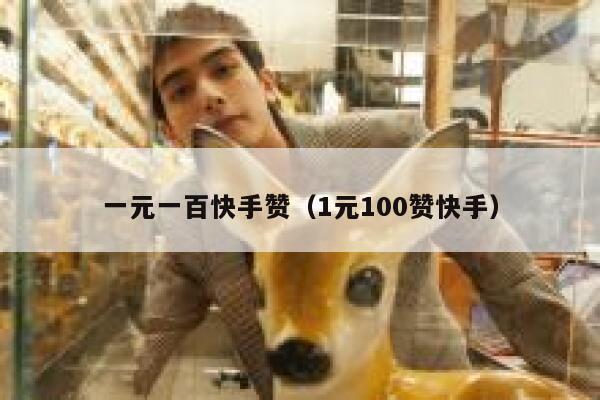 一元一百快手赞(1元100赞快手) 第1张 一元一百快手赞(1元100赞快手) 第1张