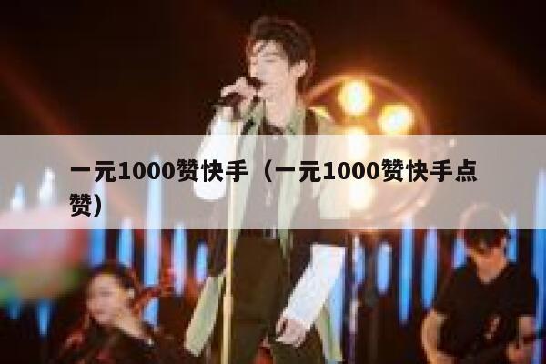 一元1000赞快手(一元1000赞快手点赞) 第1张 一元1000赞快手(一元1000赞快手点赞) 第1张