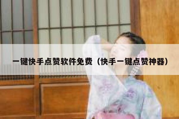 一键快手点赞软件免费（快手一键点赞神器） 第1张