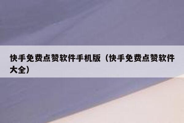快手免费点赞软件手机版（快手免费点赞软件大全） 第1张