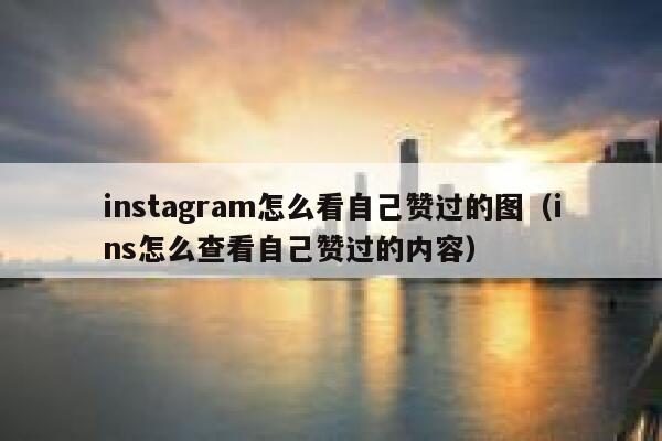 instagram怎么看自己赞过的图(ins怎么查看自己赞过的内容) 第1张 instagram怎么看自己赞过的图(ins怎么查看自己赞过的内容) 第1张