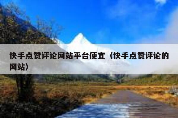 快手点赞评论网站平台便宜（快手点赞评论的网站） 第1张