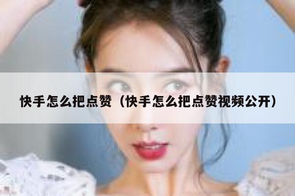 快手怎么把点赞（快手怎么把点赞视频公开） 第1张