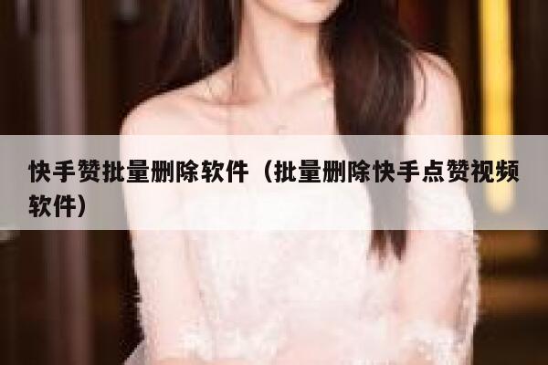 快手赞批量删除软件（批量删除快手点赞视频软件） 第1张