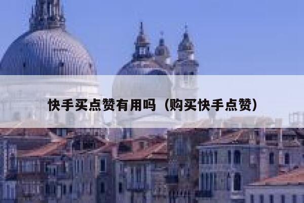 快手买点赞有用吗（购买快手点赞） 第1张