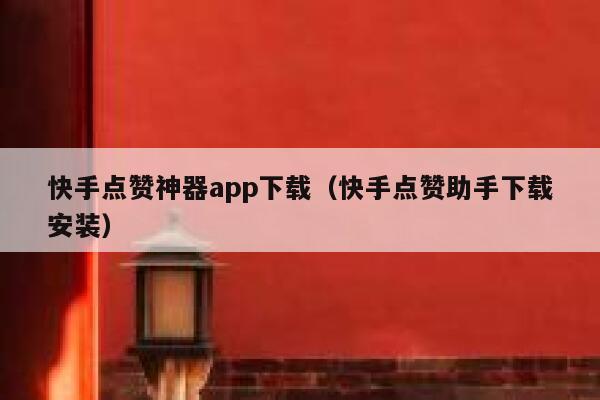 快手点赞神器app下载（快手点赞助手下载安装） 第1张