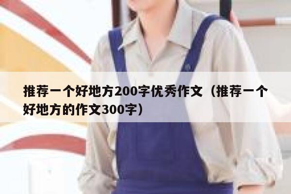 推荐一个好地方200字优秀作文（推荐一个好地方的作文300字） 第1张