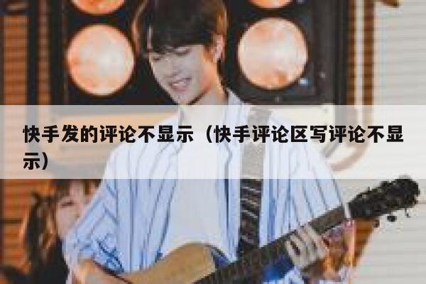 快手发的评论不显示（快手评论区写评论不显示） 第1张