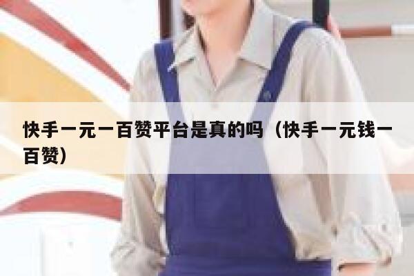 快手一元一百赞平台是真的吗（快手一元钱一百赞） 第1张