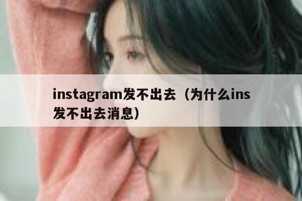 instagram发不出去（为什么ins发不出去消息） 第1张