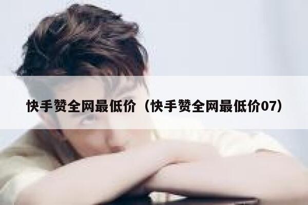 快手赞全网最低价（快手赞全网最低价07） 第1张