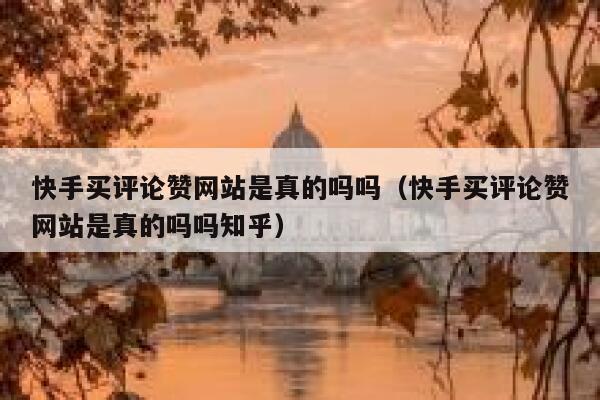快手买评论赞网站是真的吗吗（快手买评论赞网站是真的吗吗知乎） 第1张