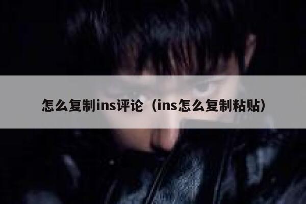怎么复制ins评论(ins怎么复制粘贴) 第1张 怎么复制ins评论(ins怎么复制粘贴) 第1张
