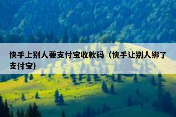快手上别人要支付宝收款码（快手让别人绑了支付宝） 第1张