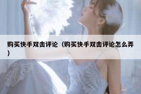 购买快手双击评论（购买快手双击评论怎么弄） 第1张