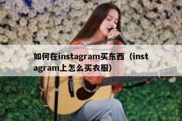 如何在instagram买东西(instagram上怎么买衣服) 第1张 如何在instagram买东西(instagram上怎么买衣服) 第1张