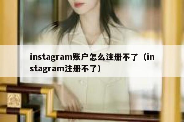 instagram账户怎么注册不了(instagram注册不了) 第1张 instagram账户怎么注册不了(instagram注册不了) 第1张