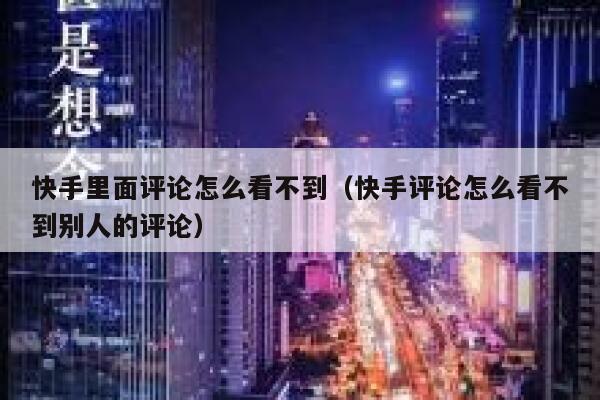 快手里面评论怎么看不到(快手评论怎么看不到别人的评论) 第1张 快手里面评论怎么看不到(快手评论怎么看不到别人的评论) 第1张