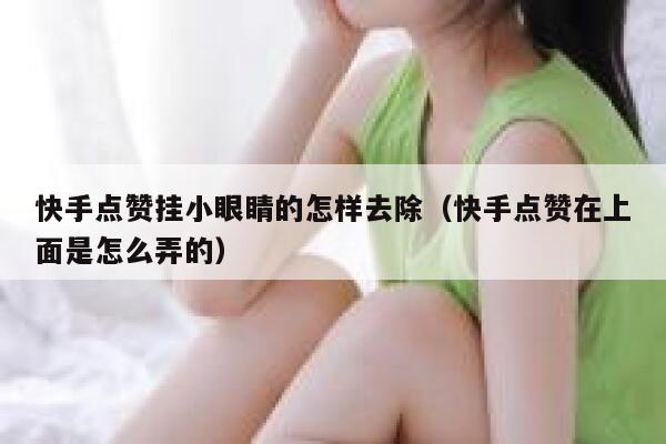 快手点赞挂小眼睛的怎样去除(快手点赞在上面是怎么弄的) 第1张 快手点赞挂小眼睛的怎样去除(快手点赞在上面是怎么弄的) 第1张