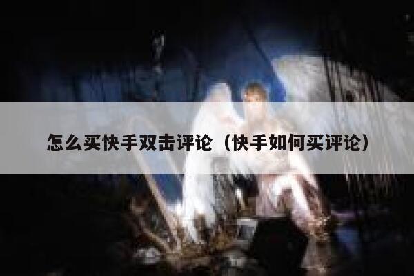 怎么买快手双击评论（快手如何买评论） 第1张