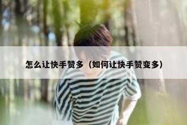 怎么让快手赞多（如何让快手赞变多） 第1张