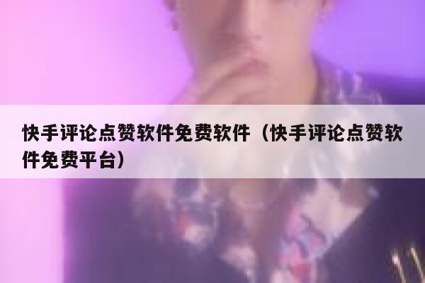 快手评论点赞软件免费软件(快手评论点赞软件免费平台) 第1张 快手评论点赞软件免费软件(快手评论点赞软件免费平台) 第1张