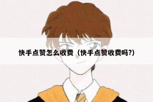 快手点赞怎么收费（快手点赞收费吗?） 第1张