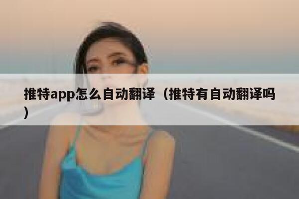 推特app怎么自动翻译（推特有自动翻译吗） 第1张