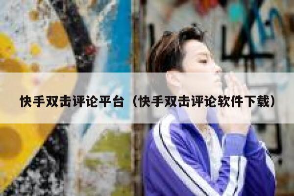 快手双击评论平台（快手双击评论软件下载） 第1张