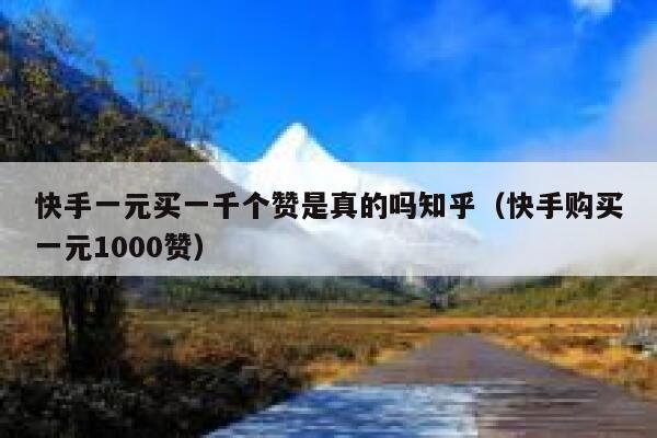 快手一元买一千个赞是真的吗知乎（快手购买一元1000赞） 第1张