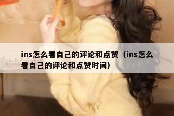 ins怎么看自己的评论和点赞（ins怎么看自己的评论和点赞时间） 第1张