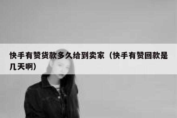 快手有赞货款多久给到卖家（快手有赞回款是几天啊） 第1张