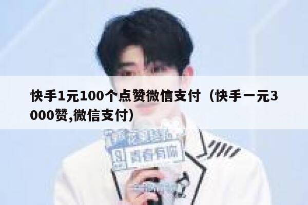 快手1元100个点赞微信支付(快手一元3000赞,微信支付) 第1张 快手1元100个点赞微信支付(快手一元3000赞,微信支付) 第1张