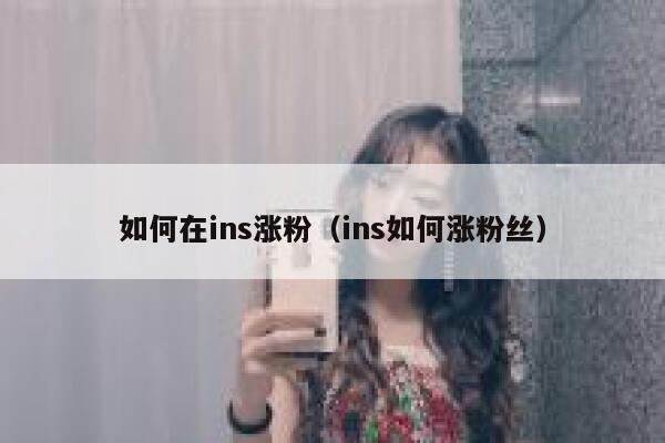 如何在ins涨粉(ins如何涨粉丝) 第1张 如何在ins涨粉(ins如何涨粉丝) 第1张