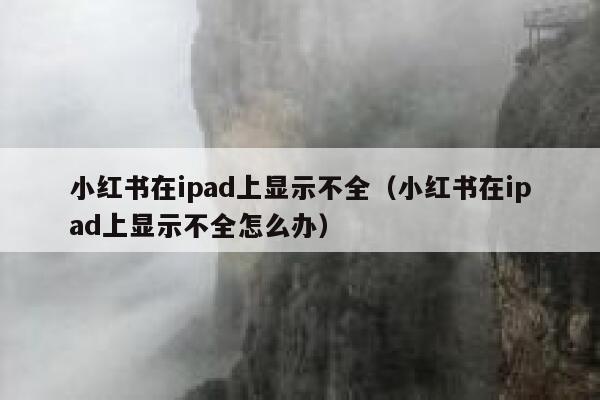 小红书在ipad上显示不全（小红书在ipad上显示不全怎么办） 第1张