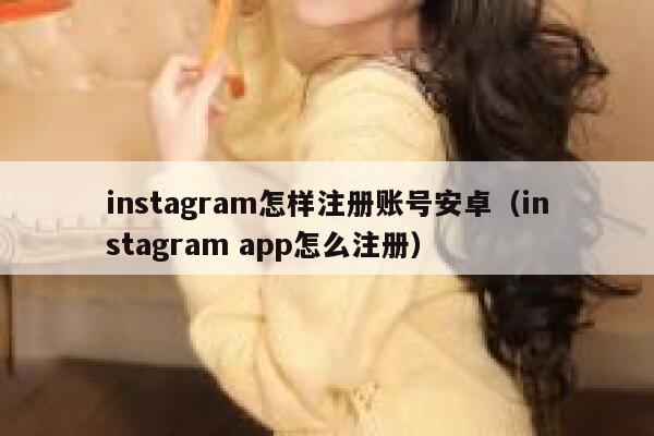 instagram怎样注册账号安卓（instagram app怎么注册） 第1张