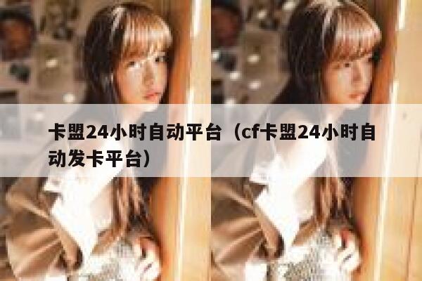 卡盟24小时自动平台（cf卡盟24小时自动发卡平台） 第1张