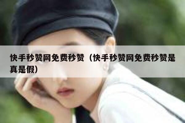 快手秒赞网免费秒赞(快手秒赞网免费秒赞是真是假) 第1张 快手秒赞网免费秒赞(快手秒赞网免费秒赞是真是假) 第1张