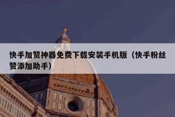快手加赞神器免费下载安装手机版（快手粉丝赞添加助手） 第1张