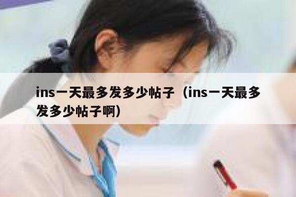 ins一天最多发多少帖子(ins一天最多发多少帖子啊) 第1张 ins一天最多发多少帖子(ins一天最多发多少帖子啊) 第1张