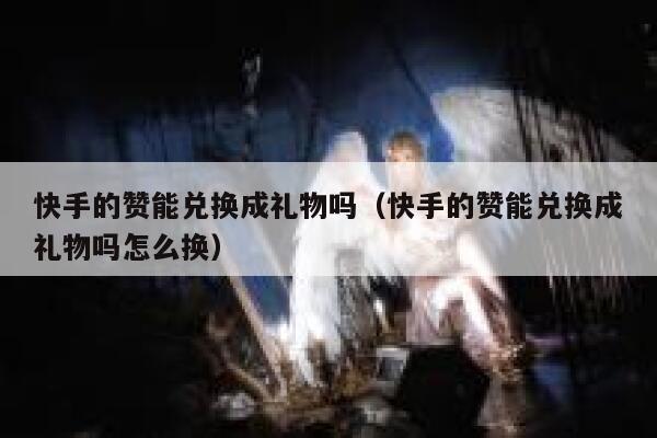 快手的赞能兑换成礼物吗（快手的赞能兑换成礼物吗怎么换） 第1张
