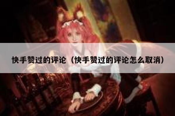 快手赞过的评论（快手赞过的评论怎么取消） 第1张
