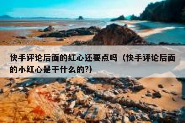 快手评论后面的红心还要点吗（快手评论后面的小红心是干什么的?） 第1张