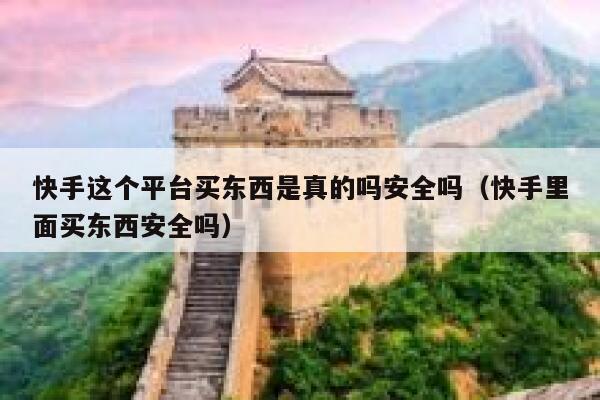 快手这个平台买东西是真的吗安全吗(快手里面买东西安全吗) 第1张 快手这个平台买东西是真的吗安全吗(快手里面买东西安全吗) 第1张