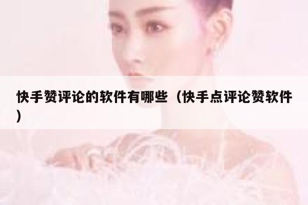 快手赞评论的软件有哪些（快手点评论赞软件） 第1张