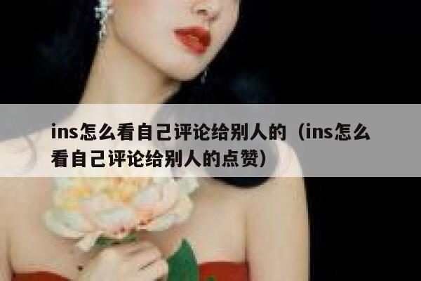 ins怎么看自己评论给别人的（ins怎么看自己评论给别人的点赞） 第1张