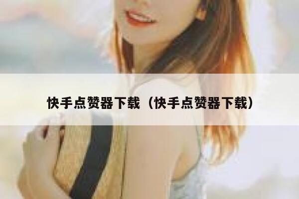 快手点赞器下载（快手点赞器下载） 第1张