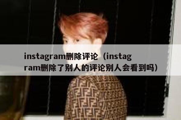 instagram删除评论（instagram删除了别人的评论别人会看到吗） 第1张