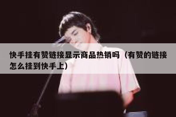 快手挂有赞链接显示商品热销吗（有赞的链接怎么挂到快手上） 第1张